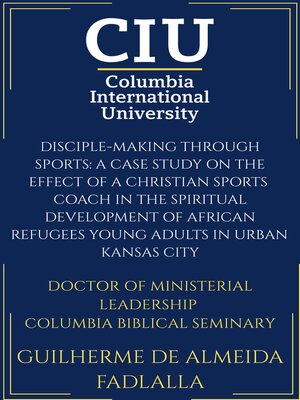 cover image of Disciple-Making Through Sports: A Case Study on the Effect of a Christian Sports  Coach in the Spiritual Development of African Refugees Young Adults in Urban  Kansas City